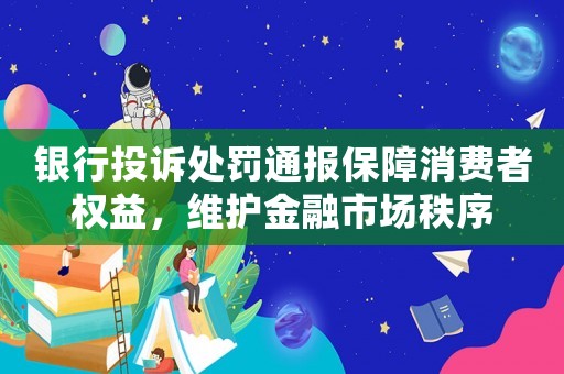 銀行投訴處罰通報保障消費者權(quán)益，維護金融市場秩序