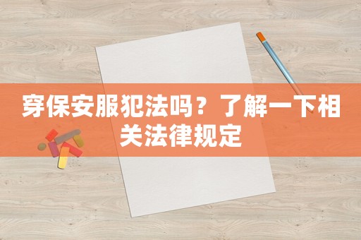 穿保安服犯法嗎？了解一下相關法律規定