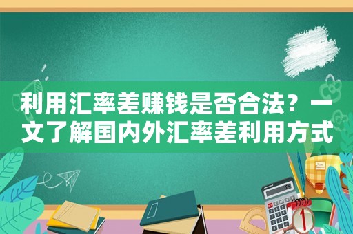 利用匯率差賺錢是否合法？一文了解國內外匯率差利用方式