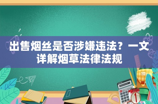 出售煙絲是否涉嫌違法？一文詳解煙草法律法規(guī)