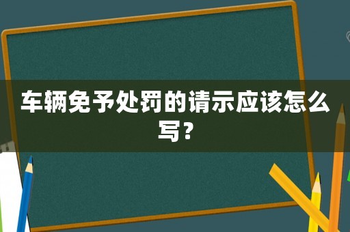 車輛免予處罰的請示應該怎么寫？