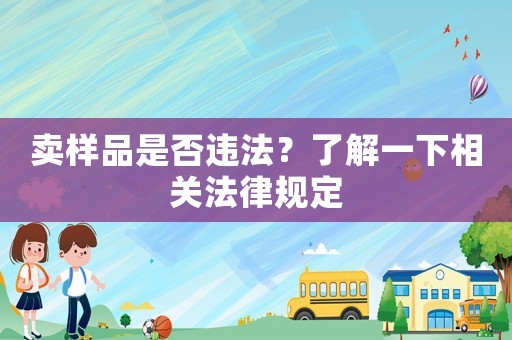 賣樣品是否違法？了解一下相關法律規(guī)定