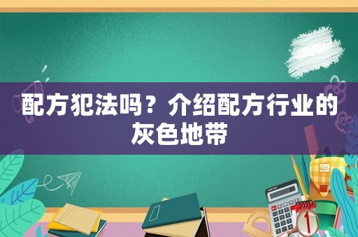 配方犯法嗎？介紹配方行業(yè)的灰色地帶