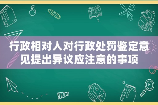 行政相對人對行政處罰鑒定意見提出異議應注意的事項