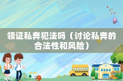 領證私奔犯法嗎（討論私奔的合法性和風險）