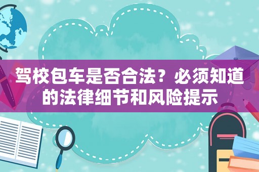 駕校包車是否合法？必須知道的法律細節和風險提示