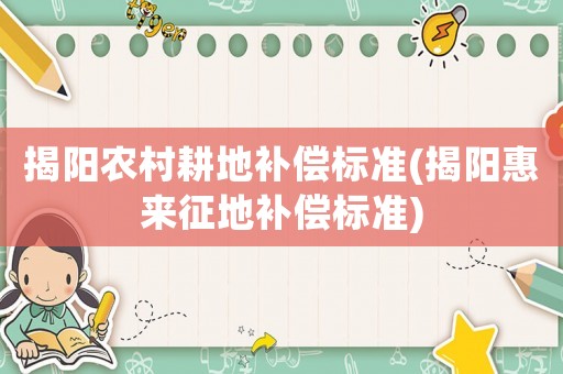 揭陽農村耕地補償標準(揭陽惠來征地補償標準)
