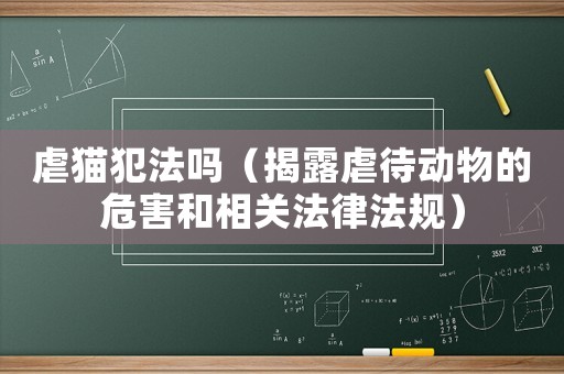 虐貓犯法嗎（揭露虐待動物的危害和相關法律法規）