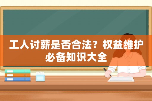 工人討薪是否合法？權益維護必備知識大全