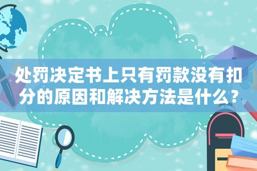處罰決定書上只有罰款沒有扣分的原因和解決方法是什么？