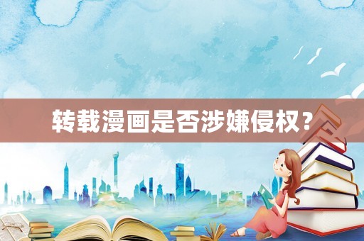 轉載漫畫是否涉嫌侵權？