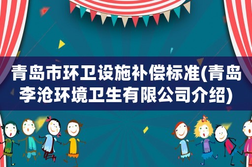 青島市環(huán)衛(wèi)設(shè)施補(bǔ)償標(biāo)準(zhǔn)(青島李滄環(huán)境衛(wèi)生有限公司介紹)