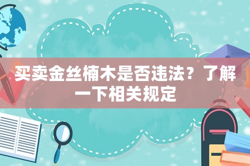 買賣金絲楠木是否違法？了解一下相關規定