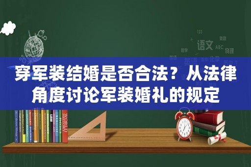 穿軍裝結婚是否合法？從法律角度討論軍裝婚禮的規定