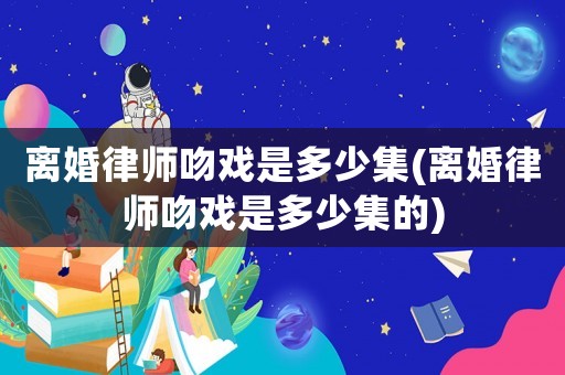 離婚律師吻戲是多少集(離婚律師吻戲是多少集的)