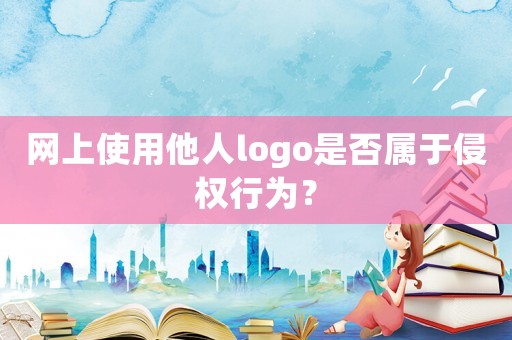 網上使用他人logo是否屬于侵權行為？