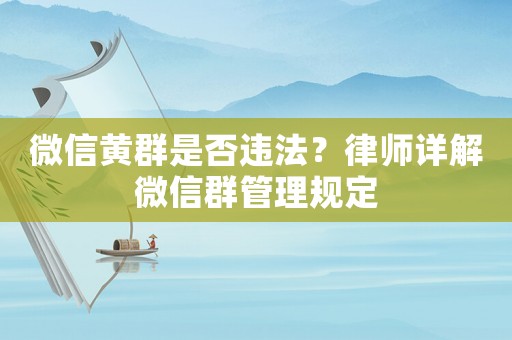 微信黃群是否違法？律師詳解微信群管理規定