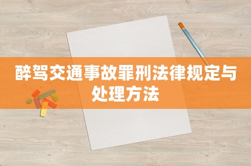 醉駕交通事故罪刑法律規(guī)定與處理方法