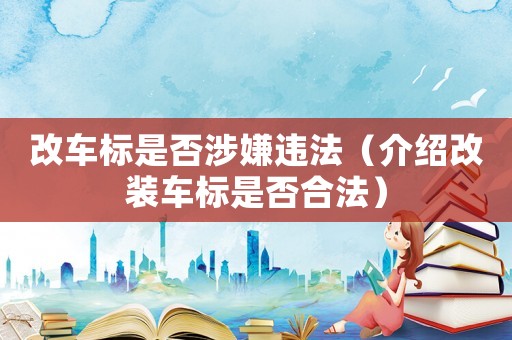 改車標是否涉嫌違法（介紹改裝車標是否合法）