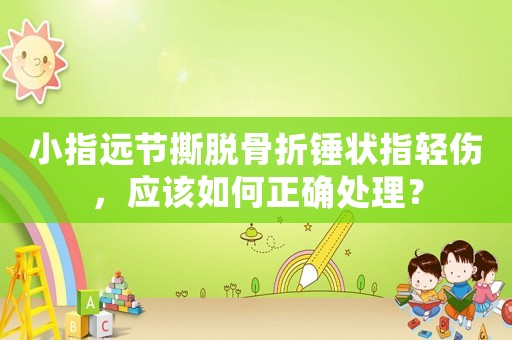 小指遠(yuǎn)節(jié)撕脫骨折錘狀指輕傷，應(yīng)該如何正確處理？