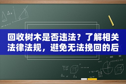 回收樹木是否違法？了解相關法律法規，避免無法挽回的后果