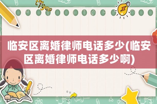臨安區離婚律師電話多少(臨安區離婚律師電話多少啊)