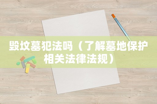 毀墳?zāi)狗阜▎幔私饽沟乇Ｗo(hù)相關(guān)法律法規(guī)）