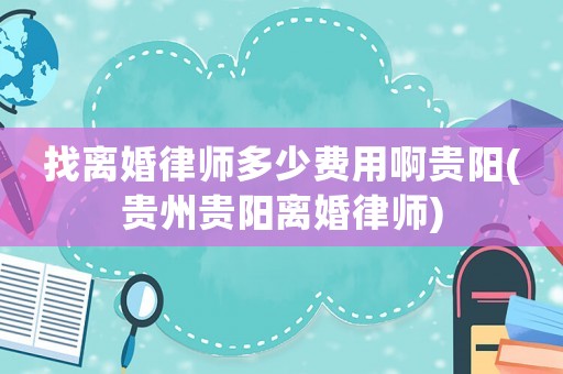 找離婚律師多少費用啊貴陽(貴州貴陽離婚律師)