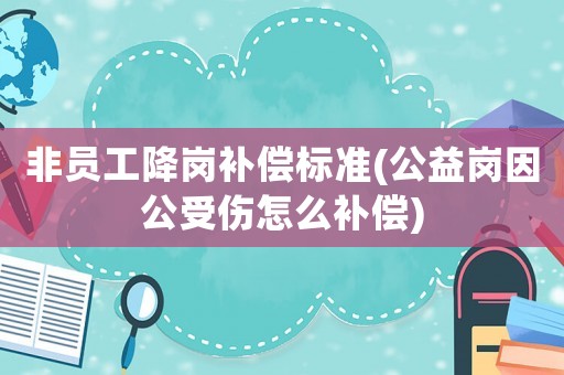 非員工降崗補償標準(公益崗因公受傷怎么補償)