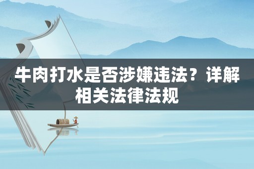 牛肉打水是否涉嫌違法？詳解相關法律法規