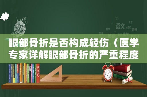 眼部骨折是否構(gòu)成輕傷（醫(yī)學(xué)專家詳解眼部骨折的嚴(yán)重程度）