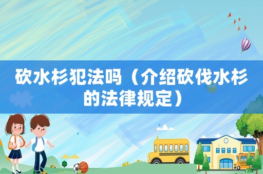 砍水杉犯法嗎（介紹砍伐水杉的法律規(guī)定）