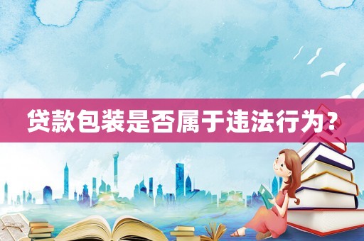 貸款包裝是否屬于違法行為？