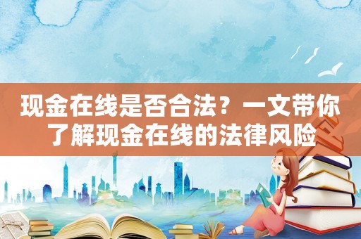 現(xiàn)金在線是否合法？一文帶你了解現(xiàn)金在線的法律風(fēng)險(xiǎn)