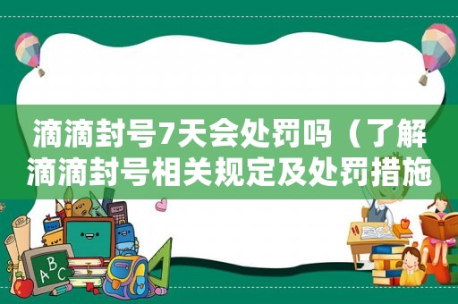 滴滴封號(hào)7天會(huì)處罰嗎（了解滴滴封號(hào)相關(guān)規(guī)定及處罰措施）