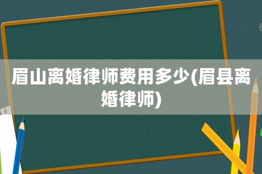 眉山離婚律師費用多少(眉縣離婚律師)