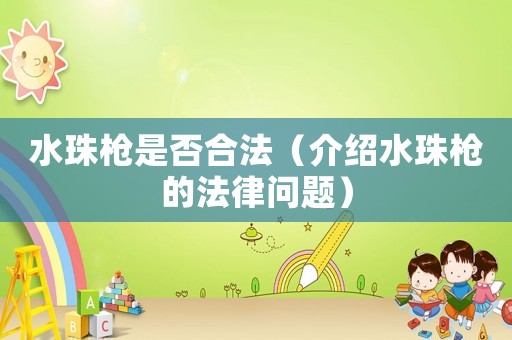 水珠槍是否合法（介紹水珠槍的法律問題）