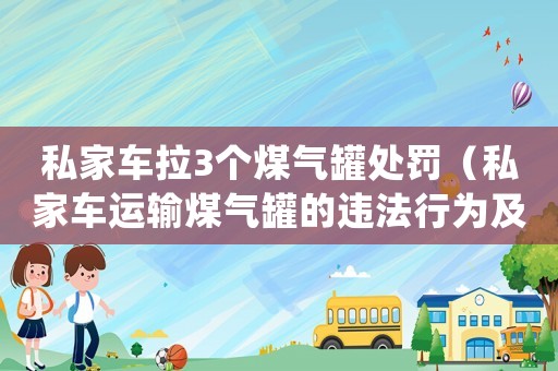 私家車?yán)?個(gè)煤氣罐處罰（私家車運(yùn)輸煤氣罐的違法行為及處罰規(guī)定）