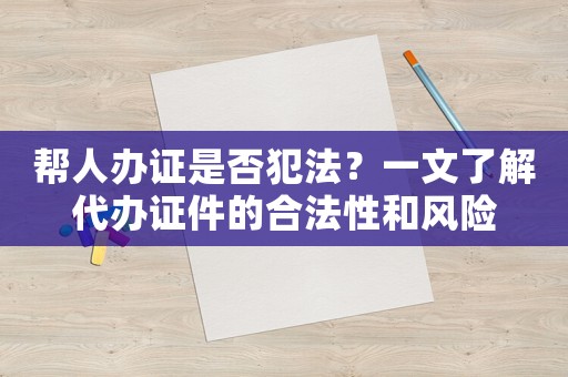 幫人辦證是否犯法？一文了解代辦證件的合法性和風險