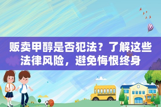 販賣甲醇是否犯法？了解這些法律風險，避免悔恨終身