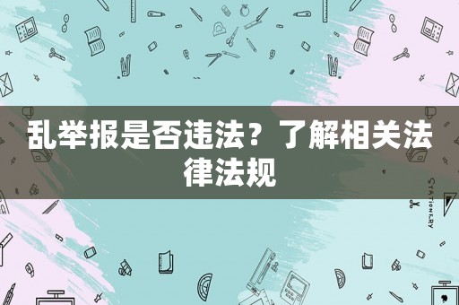 亂舉報(bào)是否違法？了解相關(guān)法律法規(guī)