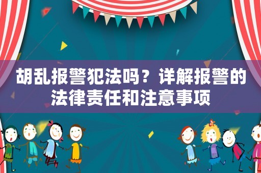 胡亂報警犯法嗎？詳解報警的法律責任和注意事項