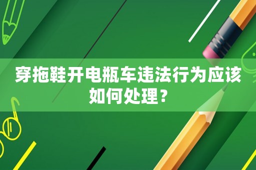 穿拖鞋開電瓶車違法行為應該如何處理？