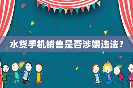 水貨手機銷售是否涉嫌違法？