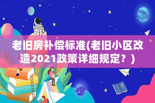 老舊房補償標準(老舊小區改造2021政策詳細規定？)