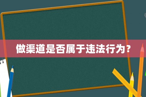 做渠道是否屬于違法行為？
