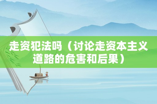 走資犯法嗎（討論走資本主義道路的危害和后果）
