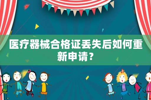 醫(yī)療器械合格證丟失后如何重新申請(qǐng)？