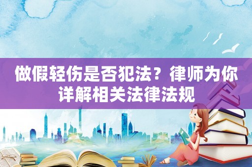 做假輕傷是否犯法？律師為你詳解相關法律法規