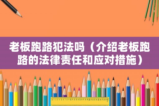 老板跑路犯法嗎（介紹老板跑路的法律責(zé)任和應(yīng)對(duì)措施）